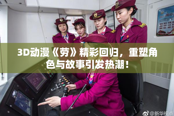 3D动漫《劳》精彩回归，重塑角色与故事引发热潮！
