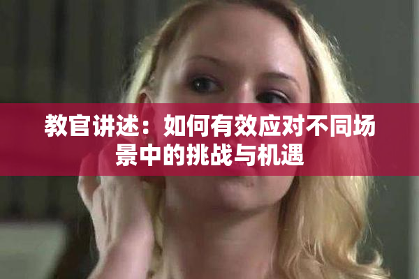 教官讲述：如何有效应对不同场景中的挑战与机遇