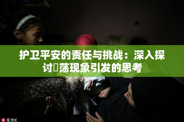护卫平安的责任与挑战：深入探讨婬荡现象引发的思考