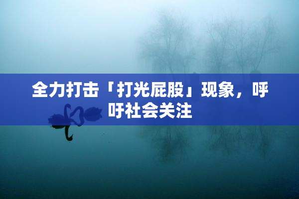 全力打击「打光屁股」现象，呼吁社会关注