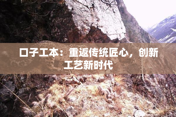 口子工本：重返传统匠心，创新工艺新时代