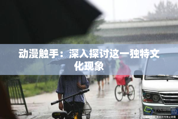 动漫触手：深入探讨这一独特文化现象