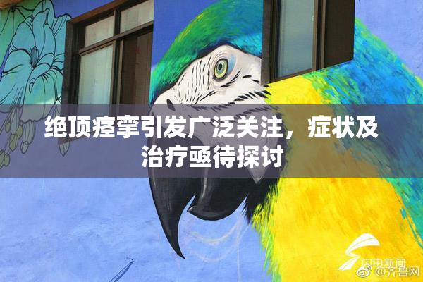 绝顶痉挛引发广泛关注，症状及治疗亟待探讨