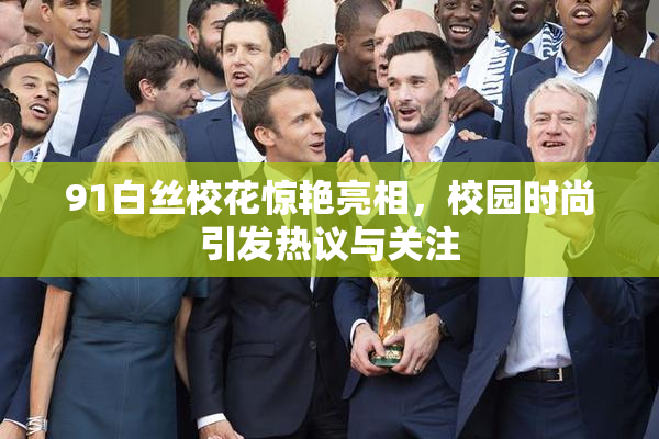 91白丝校花惊艳亮相，校园时尚引发热议与关注