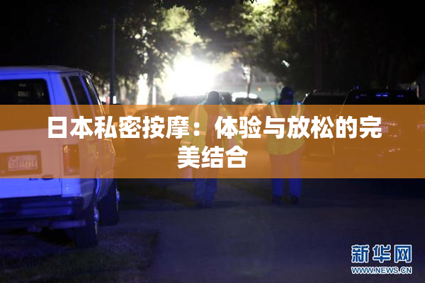 日本私密按摩：体验与放松的完美结合