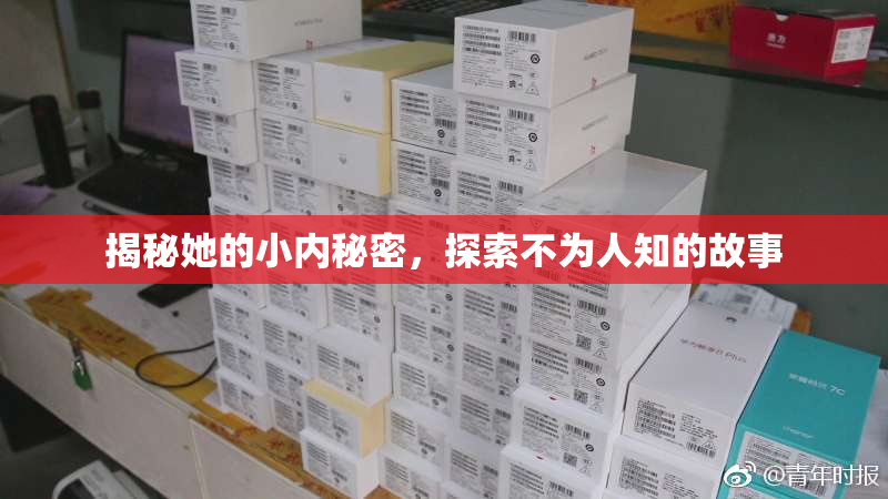 揭秘她的小内秘密，探索不为人知的故事