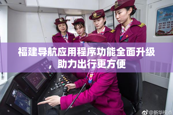 福建导航应用程序功能全面升级，助力出行更方便