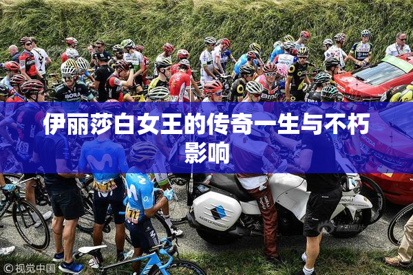 伊丽莎白女王的传奇一生与不朽影响