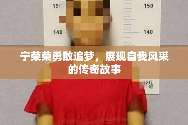 宁荣荣勇敢追梦，展现自我风采的传奇故事