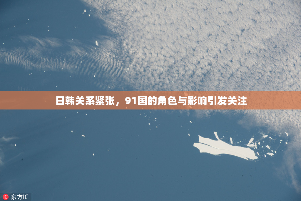 日韩关系紧张，91国的角色与影响引发关注