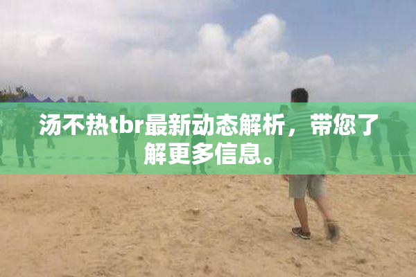 汤不热tbr最新动态解析，带您了解更多信息。