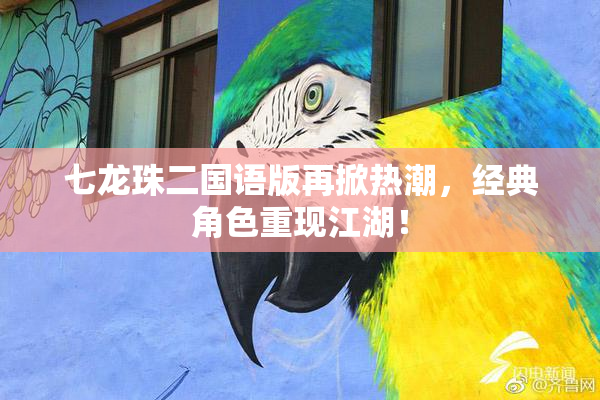 七龙珠二国语版再掀热潮，经典角色重现江湖！
