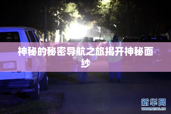 神秘的秘密导航之旅揭开神秘面纱