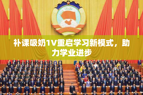 补课吸奶1V重启学习新模式，助力学业进步