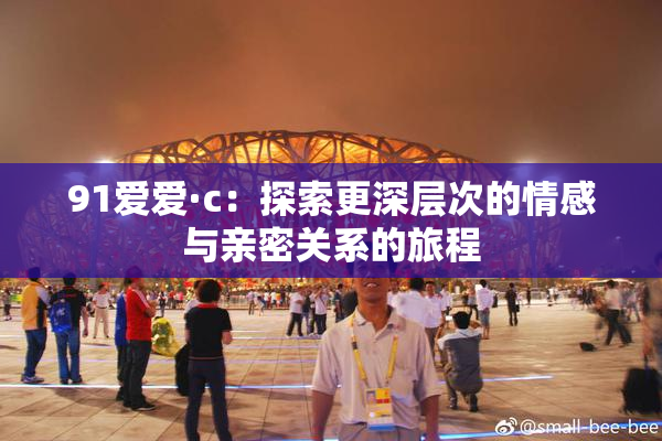 91爱爱·c：探索更深层次的情感与亲密关系的旅程