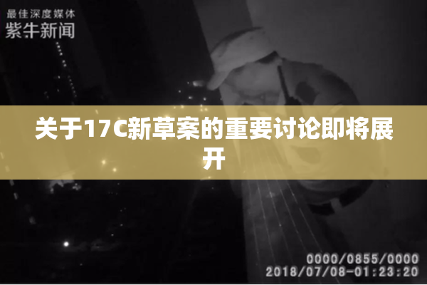 关于17C新草案的重要讨论即将展开