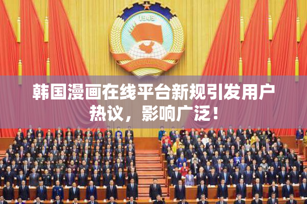 韩国漫画在线平台新规引发用户热议，影响广泛！