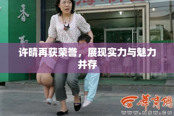 许晴再获荣誉，展现实力与魅力并存