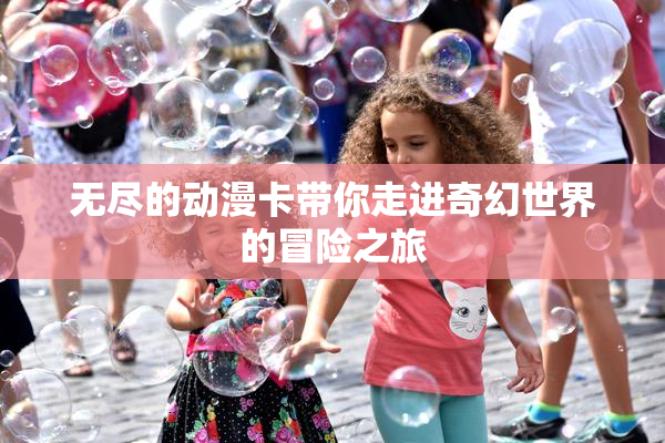无尽的动漫卡带你走进奇幻世界的冒险之旅