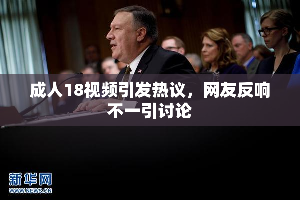 成人18视频引发热议，网友反响不一引讨论