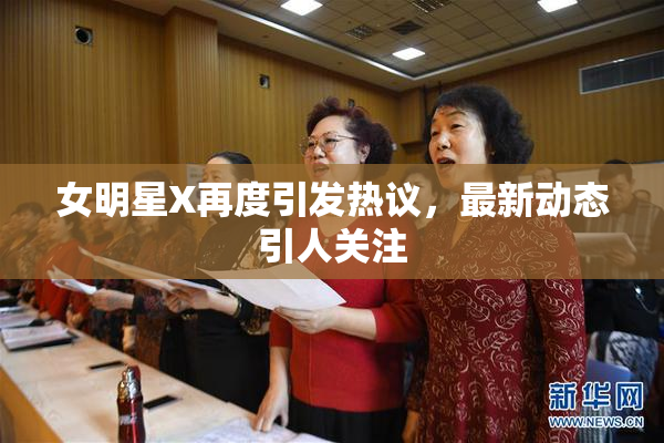 女明星X再度引发热议，最新动态引人关注