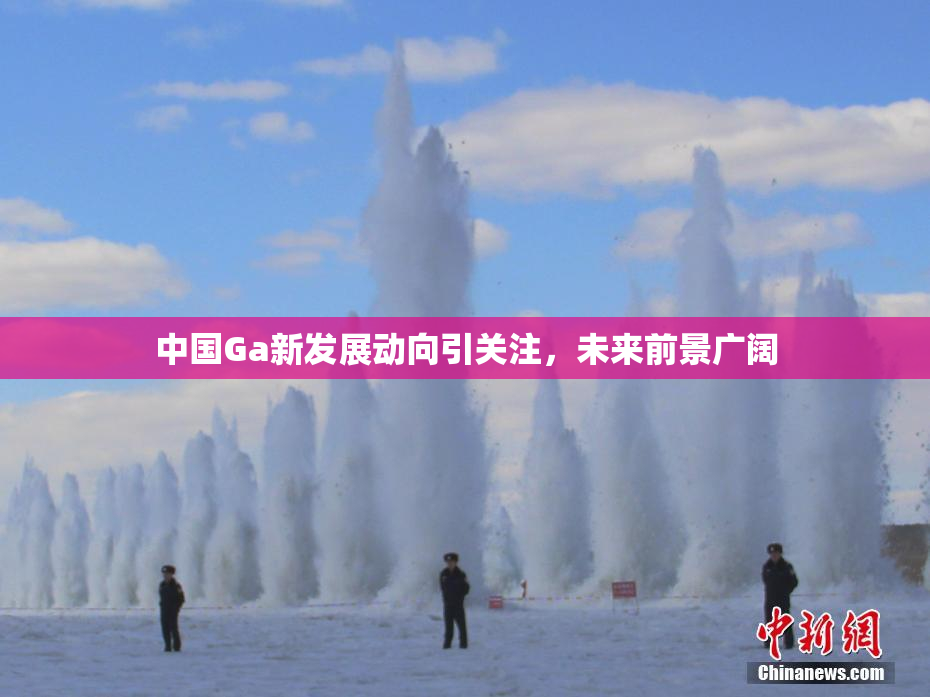 中国Ga新发展动向引关注，未来前景广阔
