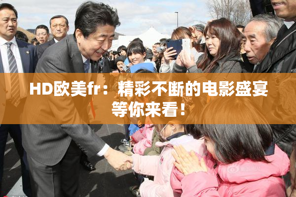 HD欧美fr：精彩不断的电影盛宴等你来看！