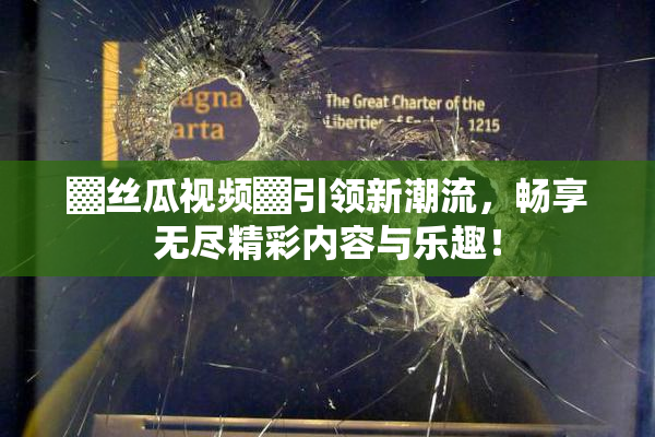▓丝瓜视频▓引领新潮流，畅享无尽精彩内容与乐趣！