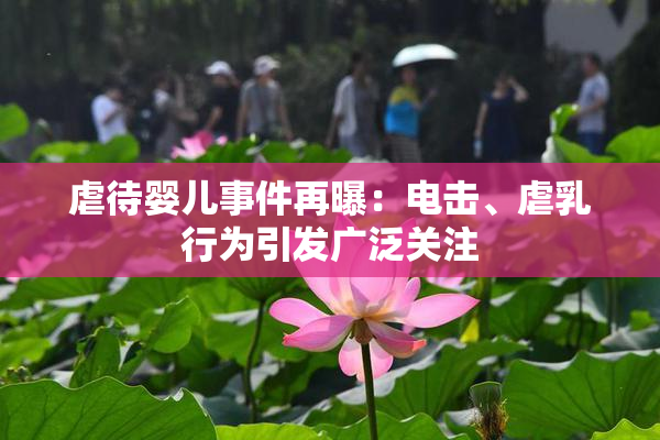 虐待婴儿事件再曝：电击、虐乳行为引发广泛关注