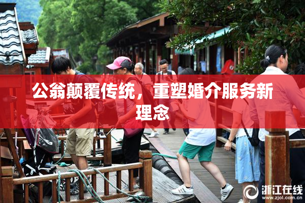 公翁颠覆传统，重塑婚介服务新理念