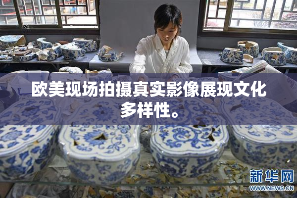欧美现场拍摄真实影像展现文化多样性。