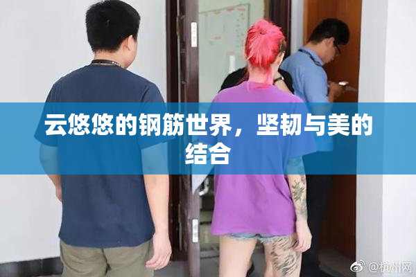 云悠悠的钢筋世界，坚韧与美的结合