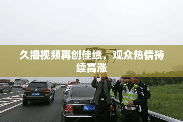 久播视频再创佳绩，观众热情持续高涨