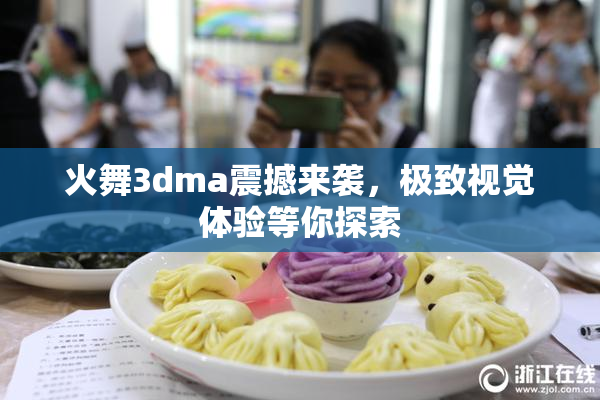 火舞3dma震撼来袭，极致视觉体验等你探索