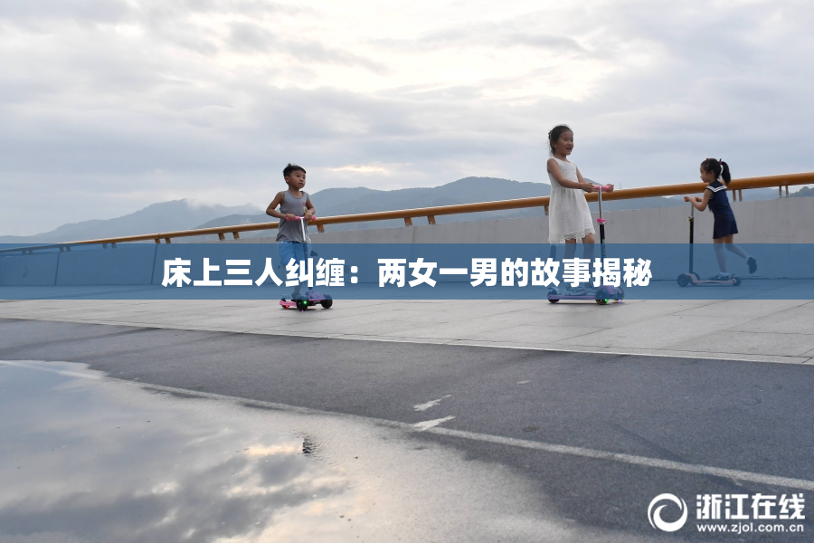 床上三人纠缠：两女一男的故事揭秘