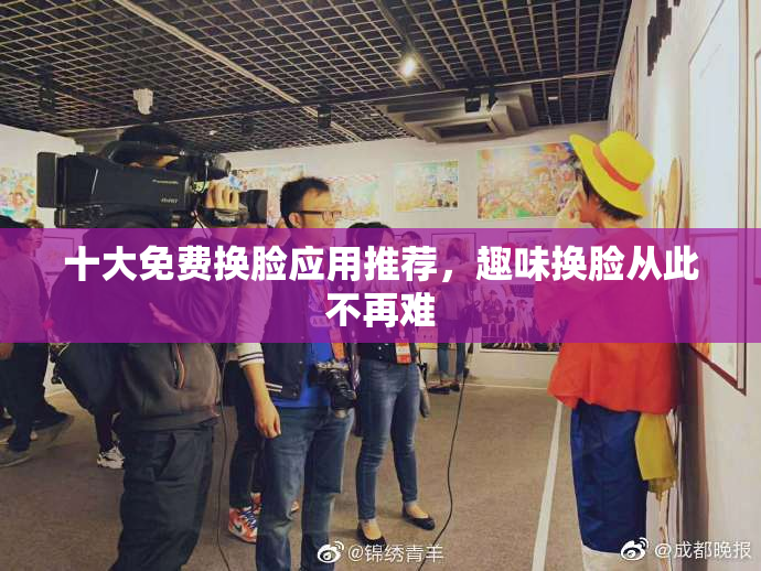 十大免费换脸应用推荐，趣味换脸从此不再难