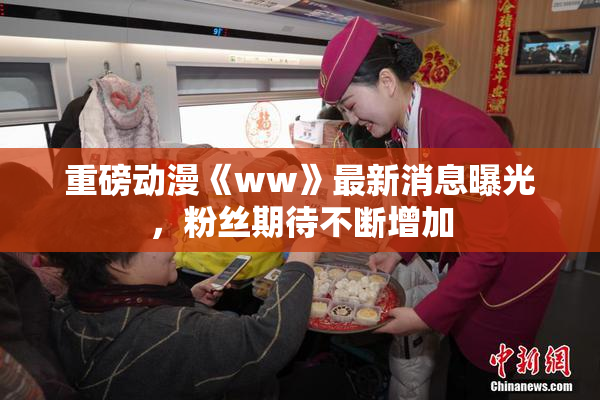 重磅动漫《ww》最新消息曝光，粉丝期待不断增加