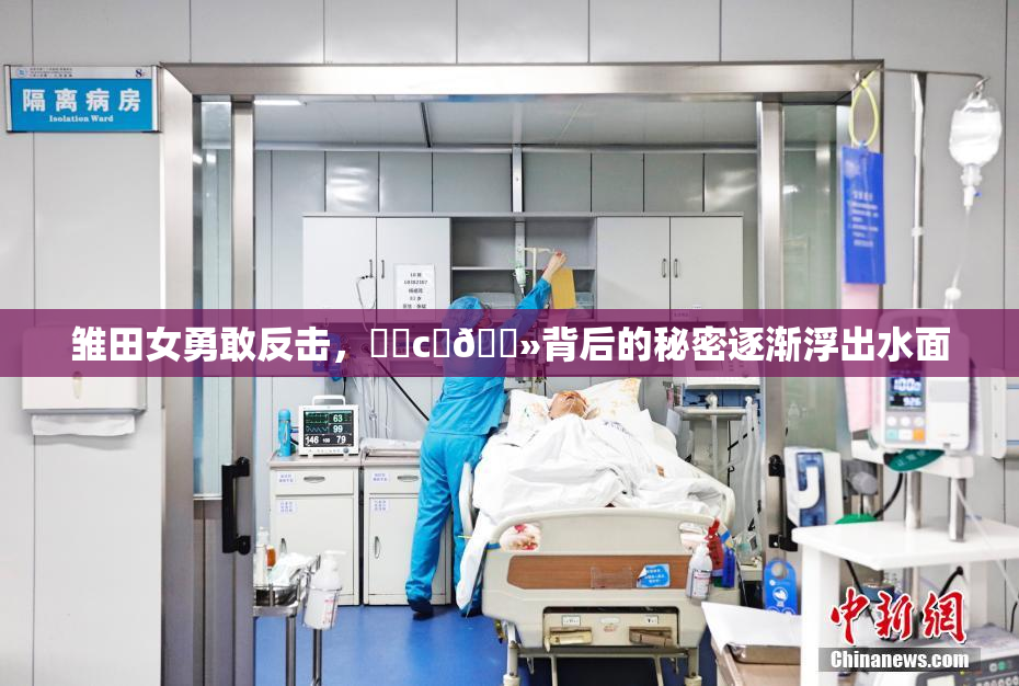 雏田女勇敢反击，❌‌c‌🐻背后的秘密逐渐浮出水面