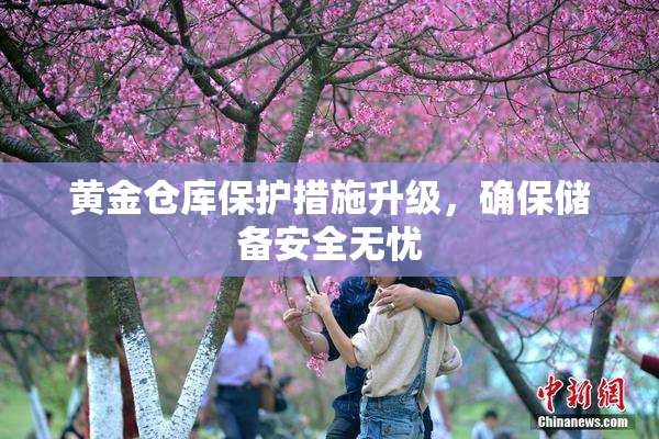 黄金仓库保护措施升级，确保储备安全无忧