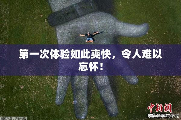 第一次体验如此爽快，令人难以忘怀！