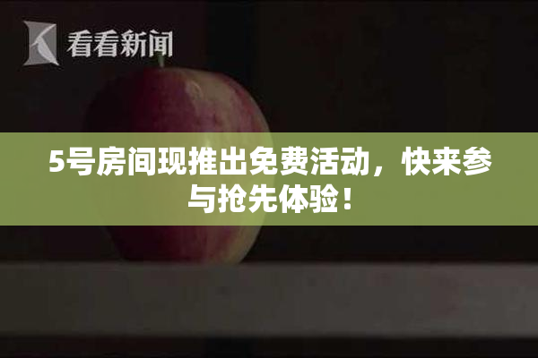 5号房间现推出免费活动，快来参与抢先体验！