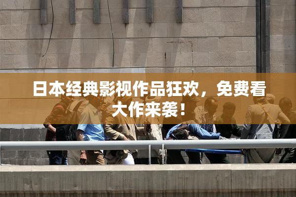 日本经典影视作品狂欢，免费看大作来袭！