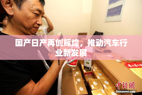 国产日产再创辉煌，推动汽车行业新发展