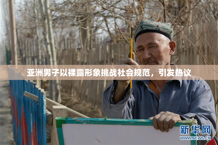 亚洲男子以裸露形象挑战社会规范，引发热议