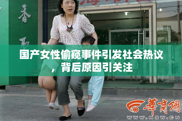 国产女性偷窥事件引发社会热议，背后原因引关注