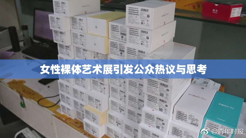 女性裸体艺术展引发公众热议与思考