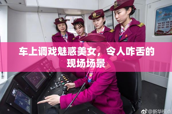 车上调戏魅惑美女，令人咋舌的现场场景