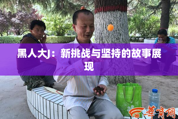 黑人大J：新挑战与坚持的故事展现