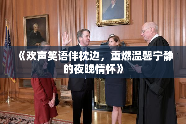 《欢声笑语伴枕边，重燃温馨宁静的夜晚情怀》