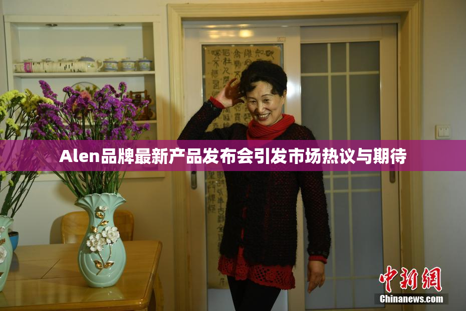 Alen品牌最新产品发布会引发市场热议与期待